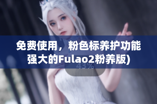 免费使用，粉色标养护功能强大的Fulao2粉养版)