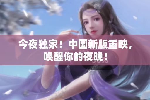 今夜独家！中国新版重映，唤醒你的夜晚！