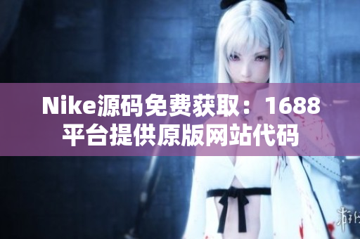 Nike源码免费获取：1688平台提供原版网站代码