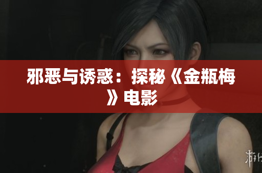 邪恶与诱惑：探秘《金瓶梅》电影