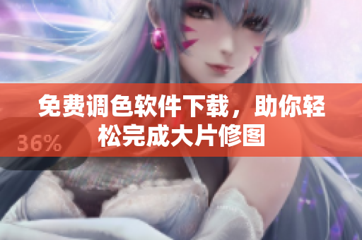免费调色软件下载，助你轻松完成大片修图
