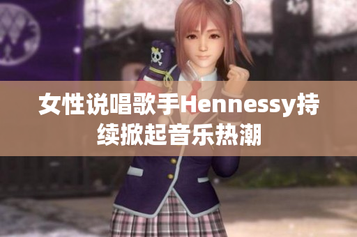 女性说唱歌手Hennessy持续掀起音乐热潮