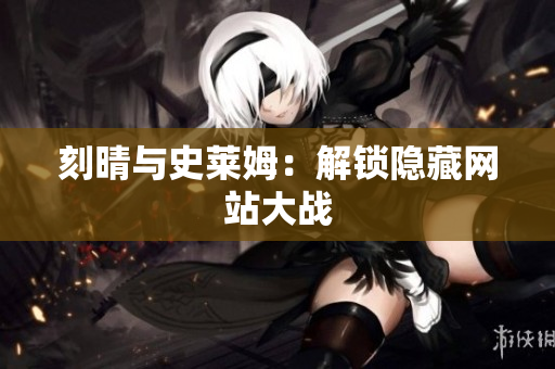 刻晴与史莱姆：解锁隐藏网站大战