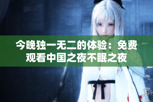 今晚独一无二的体验：免费观看中国之夜不眠之夜