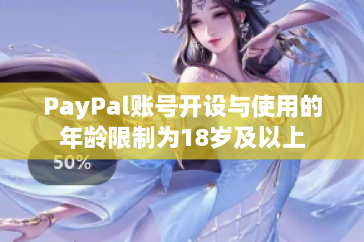 PayPal账号开设与使用的年龄限制为18岁及以上