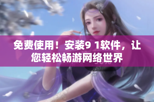免费使用！安装9 1软件，让您轻松畅游网络世界