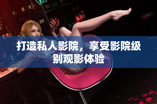 打造私人影院，享受影院级别观影体验