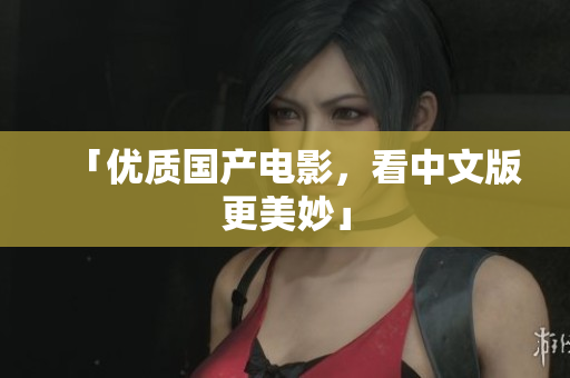 「优质国产电影，看中文版更美妙」