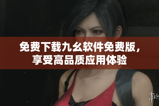 免费下载九幺软件免费版，享受高品质应用体验