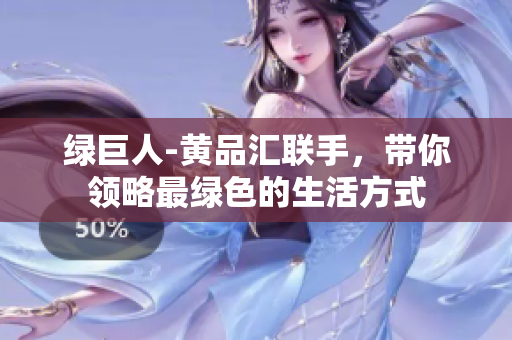 绿巨人-黄品汇联手，带你领略最绿色的生活方式