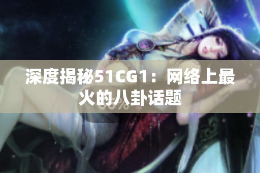深度揭秘51CG1：网络上最火的八卦话题