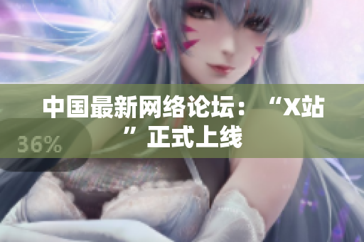 中国最新网络论坛：“X站”正式上线