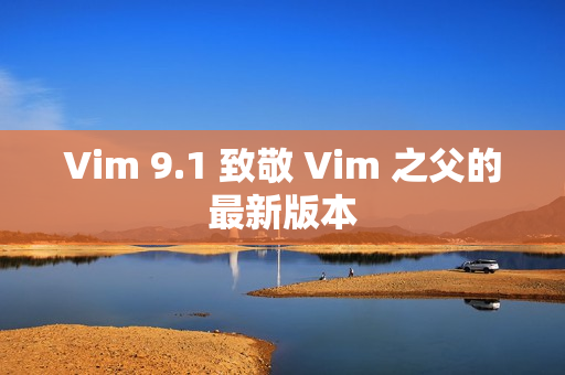 Vim 9.1 致敬 Vim 之父的最新版本