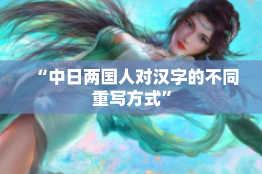 “中日两国人对汉字的不同重写方式”