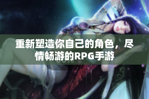 重新塑造你自己的角色，尽情畅游的RPG手游