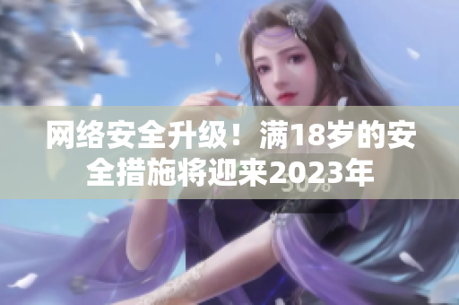 网络安全升级！满18岁的安全措施将迎来2023年