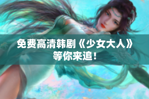 免费高清韩剧《少女大人》等你来追！