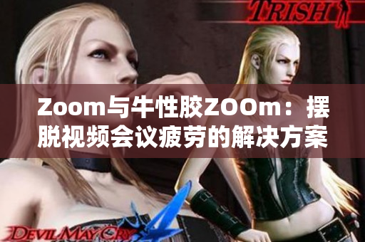 Zoom与牛性胶ZOOm：摆脱视频会议疲劳的解决方案
