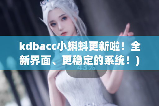 kdbacc小蝌蚪更新啦！全新界面、更稳定的系统！)