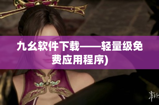 九幺软件下载——轻量级免费应用程序)