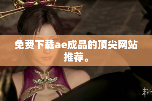 免费下载ae成品的顶尖网站推荐。