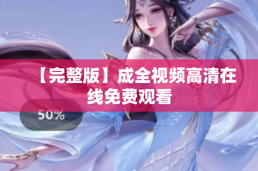 【完整版】成全视频高清在线免费观看