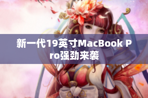 新一代19英寸MacBook Pro强劲来袭