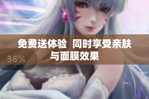 免费送体验  同时享受亲肤与面膜效果