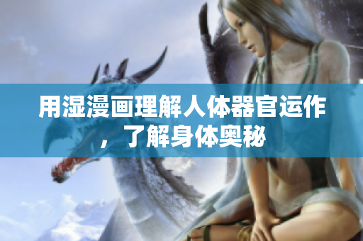 用湿漫画理解人体器官运作，了解身体奥秘