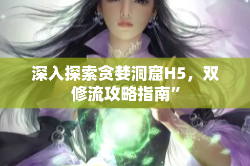 深入探索贪婪洞窟H5，双修流攻略指南”