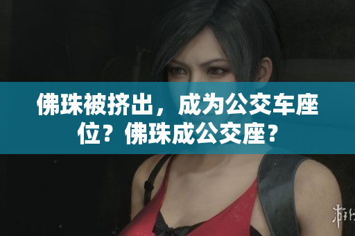 佛珠被挤出，成为公交车座位？佛珠成公交座？