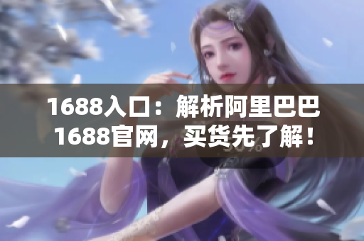 1688入口：解析阿里巴巴1688官网，买货先了解！