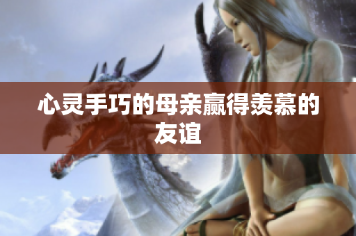 心灵手巧的母亲赢得羡慕的友谊