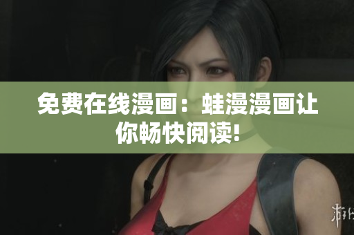 免费在线漫画：蛙漫漫画让你畅快阅读!