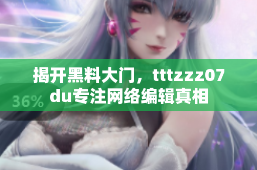 揭开黑料大门，tttzzz07du专注网络编辑真相