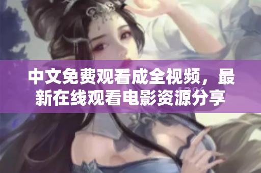 中文免费观看成全视频，最新在线观看电影资源分享