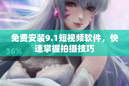 免费安装9.1短视频软件，快速掌握拍摄技巧