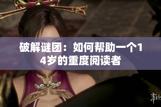 破解谜团：如何帮助一个14岁的重度阅读者