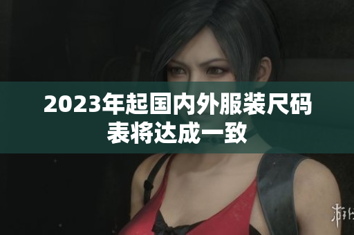 2023年起国内外服装尺码表将达成一致