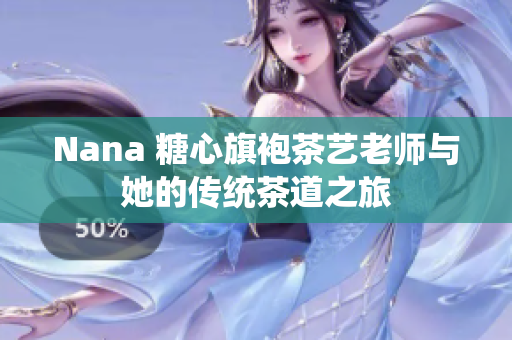 Nana 糖心旗袍茶艺老师与她的传统茶道之旅