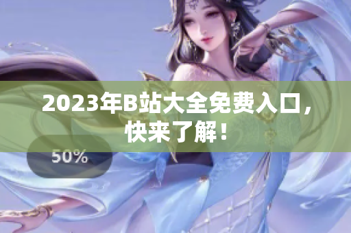 2023年B站大全免费入口，快来了解！