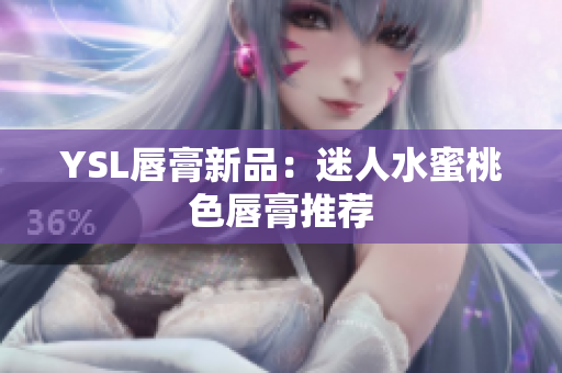 YSL唇膏新品：迷人水蜜桃色唇膏推荐