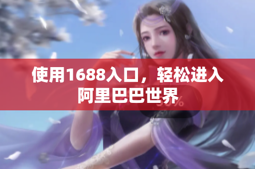 使用1688入口，轻松进入阿里巴巴世界