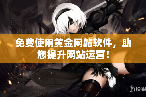 免费使用黄金网站软件，助您提升网站运营！