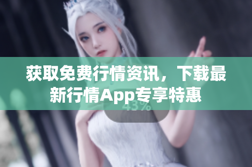 获取免费行情资讯，下载最新行情App专享特惠