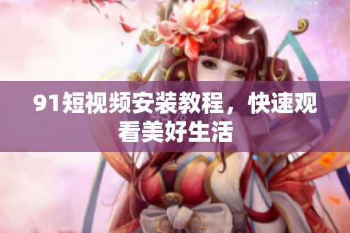 9 1短视频安装教程，快速观看美好生活