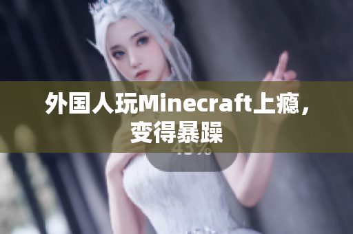 外国人玩Minecraft上瘾，变得暴躁