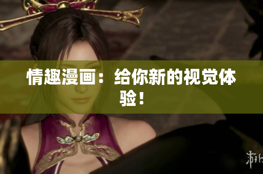 情趣漫画：给你新的视觉体验！