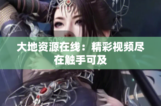 大地资源在线：精彩视频尽在触手可及