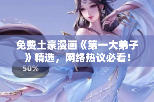 免费土豪漫画《第一大弟子》精选，网络热议必看！